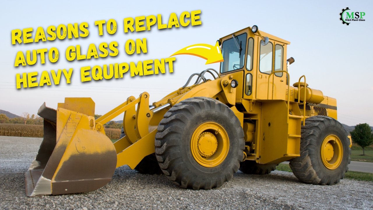 Reasons to replace auto glass on heavy equipment